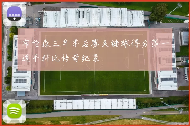 布伦森三年季后赛关键球得分第一追平科比传奇纪录