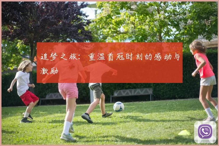 追梦之旅：重温首冠时刻的感动与激励
