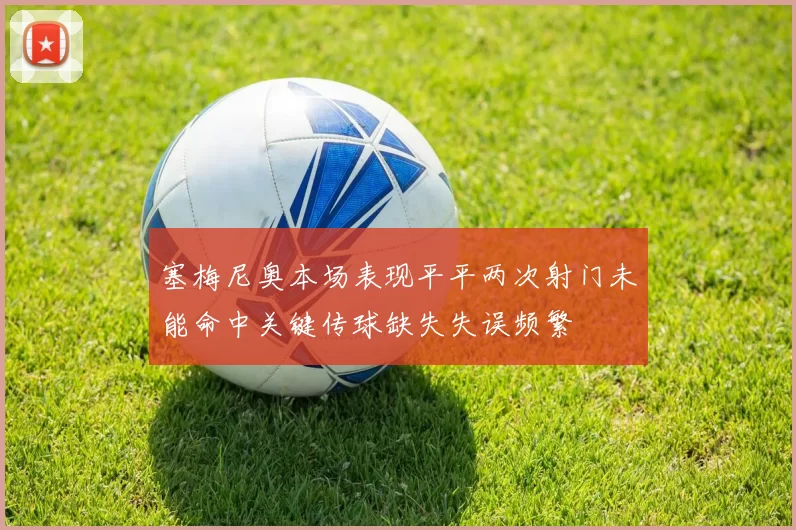 塞梅尼奥本场表现平平两次射门未能命中关键传球缺失失误频繁