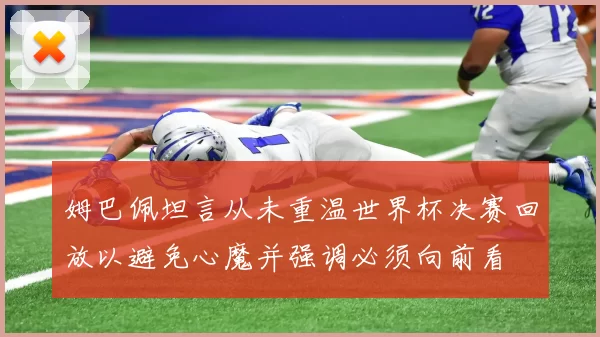 姆巴佩坦言从未重温世界杯决赛回放以避免心魔并强调必须向前看