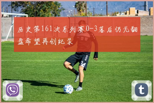 历史第161次系列赛0-3落后仍无翻盘希望再创纪录