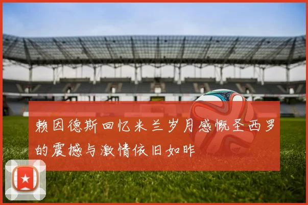 赖因德斯回忆米兰岁月感慨圣西罗的震撼与激情依旧如昨