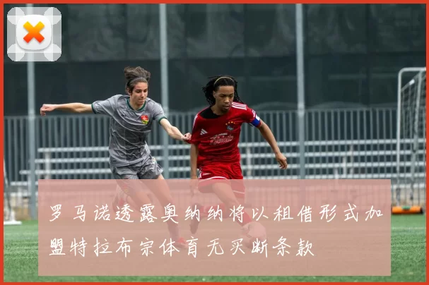 罗马诺透露奥纳纳将以租借形式加盟特拉布宗体育无买断条款
