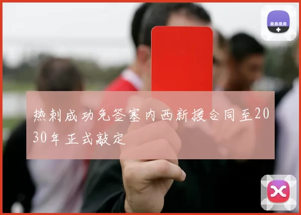 热刺成功免签塞内西新援合同至2030年正式敲定