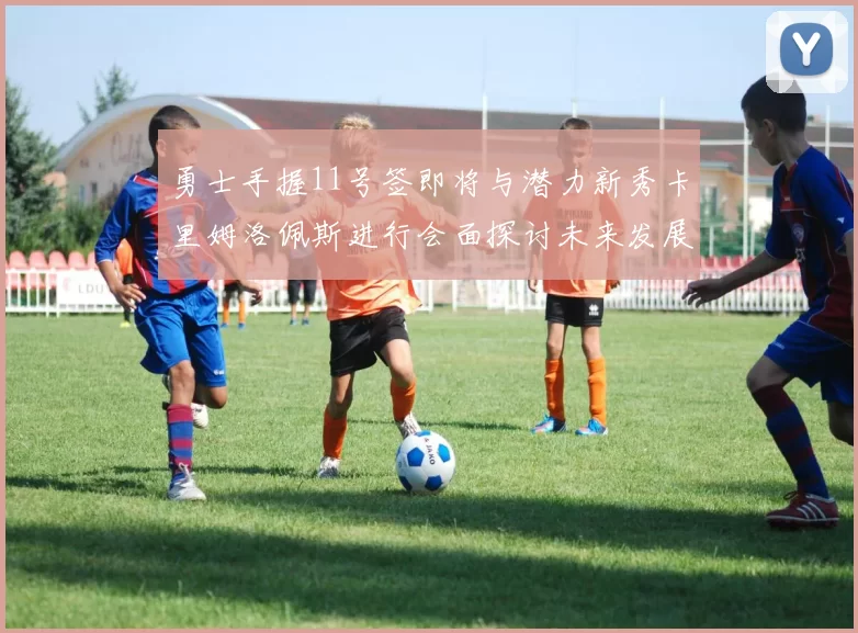 勇士手握11号签即将与潜力新秀卡里姆洛佩斯进行会面探讨未来发展