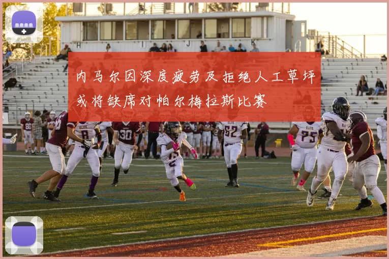 内马尔因深度疲劳及拒绝人工草坪或将缺席对帕尔梅拉斯比赛