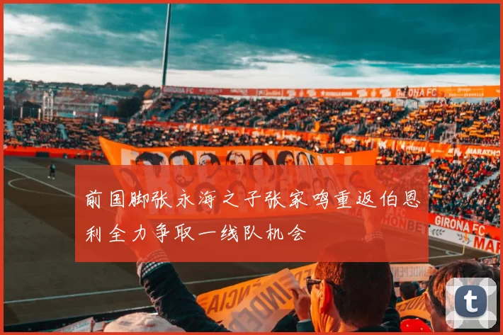 前国脚张永海之子张家鸣重返伯恩利全力争取一线队机会